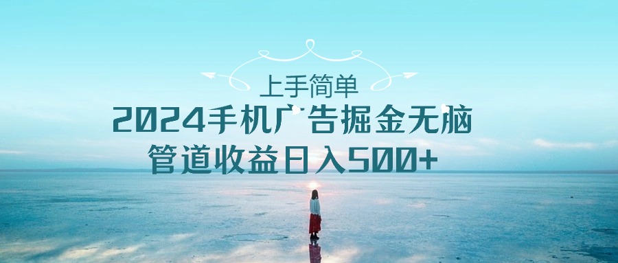 上手简单,2024手机广告掘金无脑,管道收益日入500+插图 上手简单,2024手机广告掘金无脑,管道收益日入500+