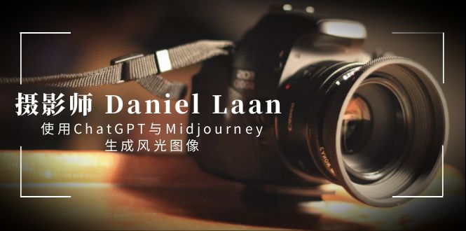 摄影师 Daniel Laan 使用ChatGPT与Midjourney生成风光图像-中英字幕插图 摄影师 Daniel Laan 使用ChatGPT与Midjourney生成风光图像-中英字幕