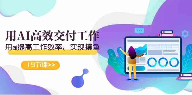 天选 打工人-用AI高效交付工作,用ai提高工作效率,实现摸鱼(19节视频课)插图 天选 打工人-用AI高效交付工作,用ai提高工作效率,实现摸鱼(19节视频课)