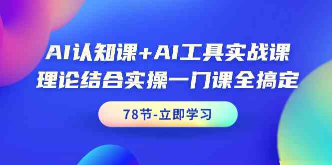 AI认知课+AI工具实战课,理论结合实操一门课全搞定(78节课)插图 AI认知课+AI工具实战课,理论结合实操一门课全搞定(78节课)