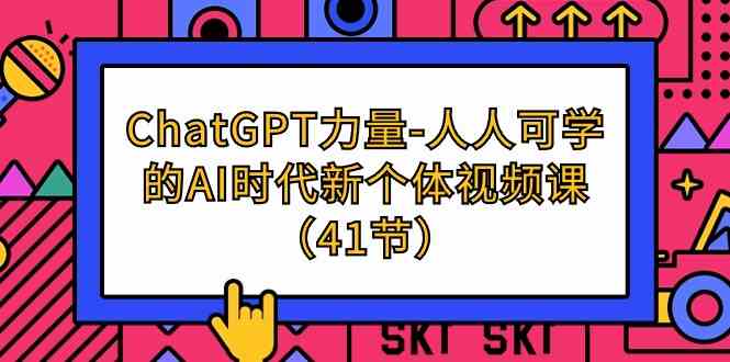 ChatGPT-力量-人人可学的AI时代新个体视频课（41节）