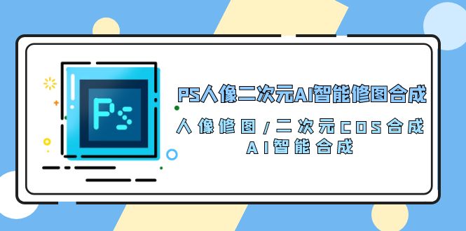 PS人像二次元AI智能修图 合成 人像修图/二次元 COS合成/AI 智能合成/100节插图 PS人像二次元AI智能修图 合成 人像修图/二次元 COS合成/AI 智能合成/100节