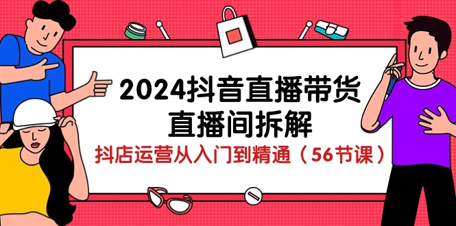 2024抖音直播带货-直播间拆解:抖店运营从入门到精通(56节课)插图 2024抖音直播带货-直播间拆解:抖店运营从入门到精通(56节课)