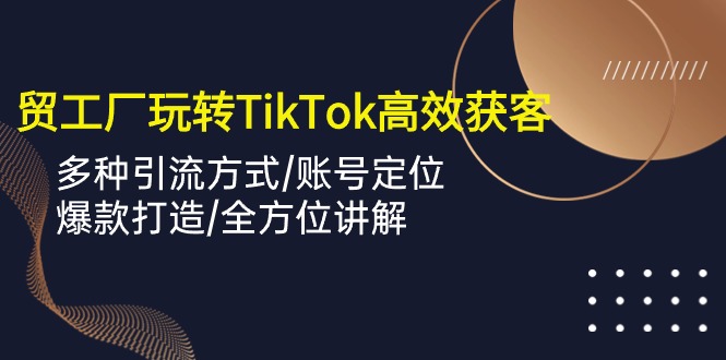 外贸工厂玩转TikTok高效获客,多种引流方式/账号定位/爆款打造/全方位讲解插图 外贸工厂玩转TikTok高效获客,多种引流方式/账号定位/爆款打造/全方位讲解
