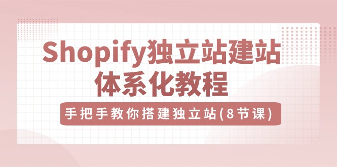 Shopify独立站-建站体系化教程,手把手教你搭建独立站(8节视频课)插图 Shopify独立站-建站体系化教程,手把手教你搭建独立站(8节视频课)