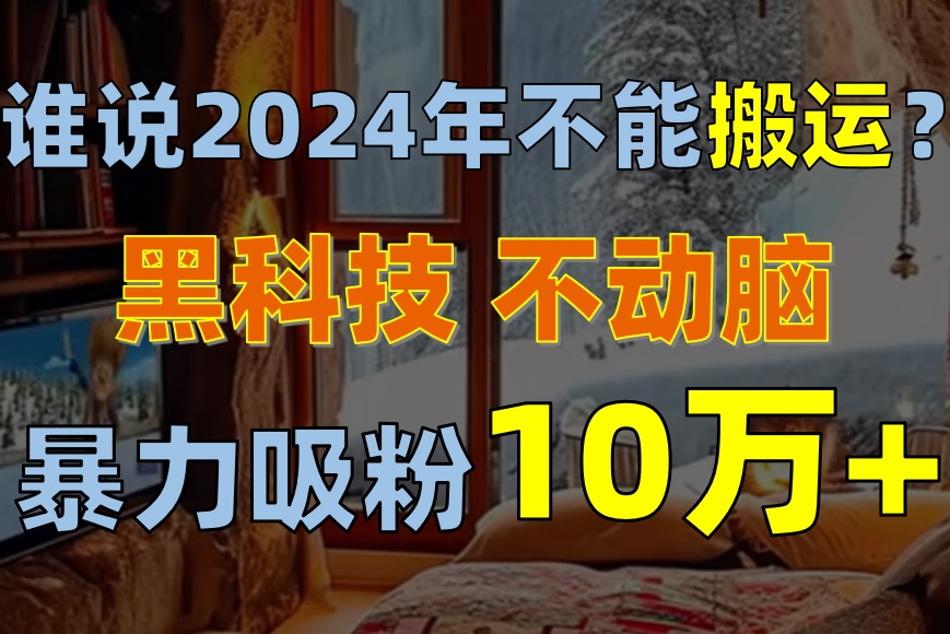 谁说2024年不能搬运?只动手不动脑,自媒体平台单月暴力涨粉10000+插图 谁说2024年不能搬运?只动手不动脑,自媒体平台单月暴力涨粉10000+