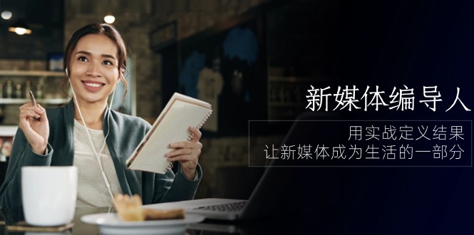 新媒体-编导人,用实战定义结果,让新媒体成为生活的一部分 (84节课)插图 新媒体-编导人,用实战定义结果,让新媒体成为生活的一部分 (84节课)