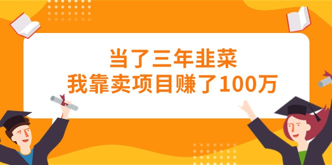 当了三年韭菜我靠卖项目赚了100万插图 当了三年韭菜我靠卖项目赚了100万