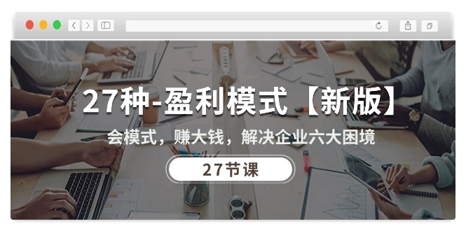 27种-盈利模式【新版】会模式,赚大钱,解决企业六大困境 (27节课)插图 27种-盈利模式【新版】会模式,赚大钱,解决企业六大困境 (27节课)