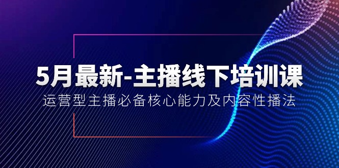 5月最新-主播线下培训课【40期】:运营型主播必备核心能力及内容性播法插图 5月最新-主播线下培训课【40期】:运营型主播必备核心能力及内容性播法