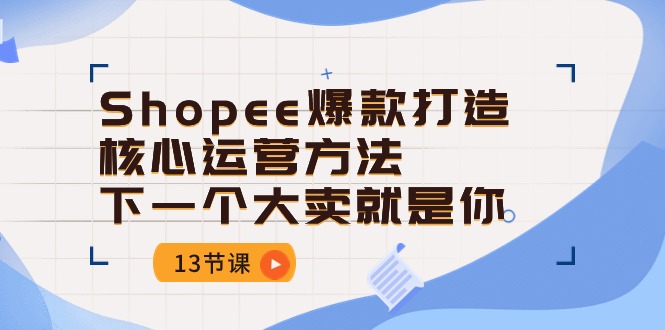 Shopee-爆款打造核心运营方法,下一个大卖就是你(13节课)插图 Shopee-爆款打造核心运营方法,下一个大卖就是你(13节课)