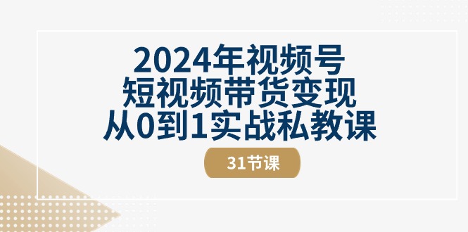 2024年视频号短视频带货变现从0到1实战私教课(31节视频课)插图 2024年视频号短视频带货变现从0到1实战私教课(31节视频课)