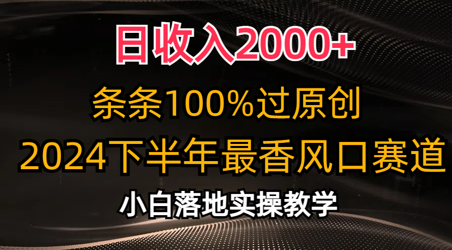 日收入2000+,条条100%过原创,2024下半年最香风口赛道,小白轻松上手插图 日收入2000+,条条100%过原创,2024下半年最香风口赛道,小白轻松上手