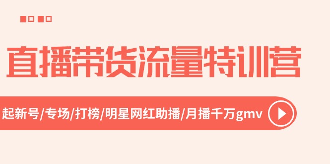 直播带货流量特训营,起新号-专场-打榜-明星网红助播 月播千万gmv(52节)插图 直播带货流量特训营,起新号-专场-打榜-明星网红助播 月播千万gmv(52节)