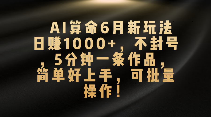 AI算命6月新玩法,日赚1000+,不封号,5分钟一条作品,简单好上手,可…插图 AI算命6月新玩法,日赚1000+,不封号,5分钟一条作品,简单好上手,可…