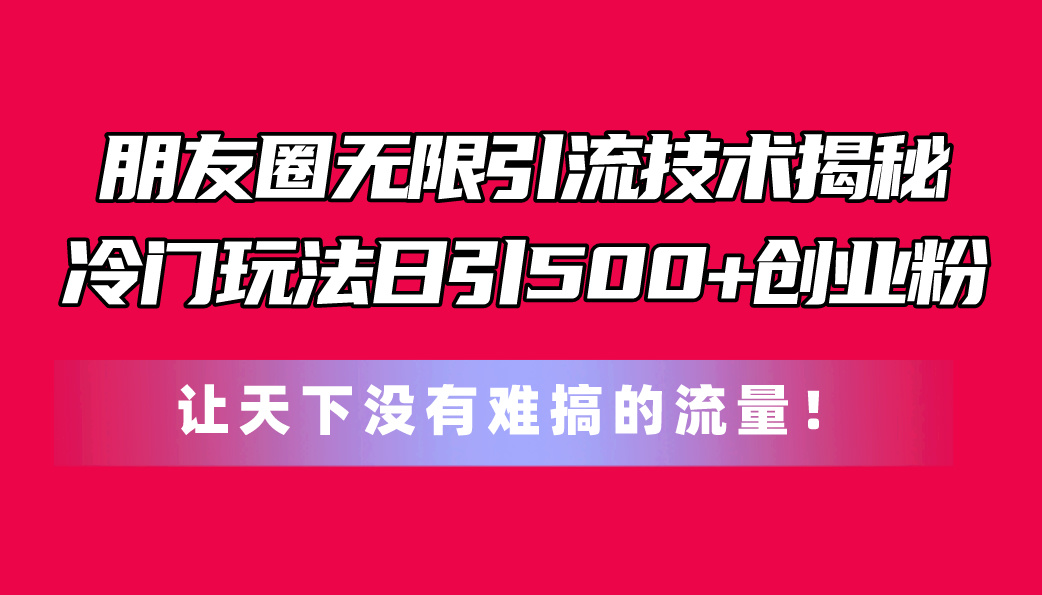 朋友圈无限引流技术揭秘,一个冷门玩法日引500+创业粉,让天下没有难搞…插图 朋友圈无限引流技术揭秘,一个冷门玩法日引500+创业粉,让天下没有难搞…