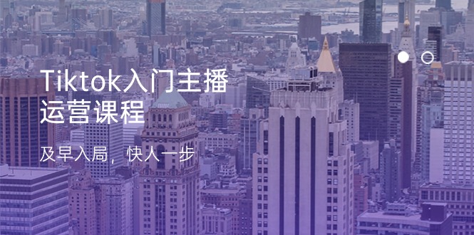 Tiktok入门主播运营课程,及早入局,快人一步(11节)插图 Tiktok入门主播运营课程,及早入局,快人一步(11节)