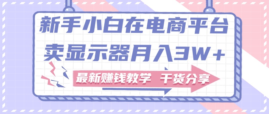 新手小白如何做到在电商平台卖显示器月入3W+,最新赚钱教学干货分享插图 新手小白如何做到在电商平台卖显示器月入3W+,最新赚钱教学干货分享