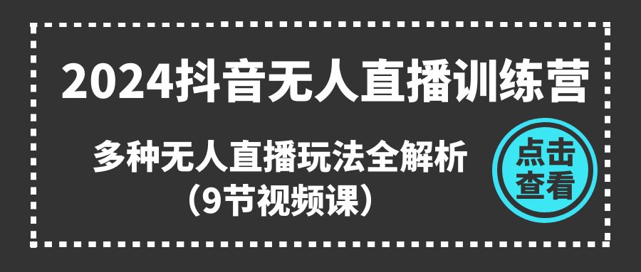 2024抖音无人直播训练营,多种无人直播玩法全解析(9节视频课)插图 2024抖音无人直播训练营,多种无人直播玩法全解析(9节视频课)
