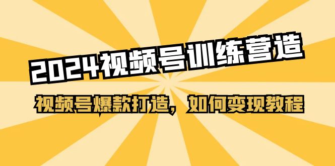 2024视频号训练营,视频号爆款打造,如何变现教程(20节课)插图 2024视频号训练营,视频号爆款打造,如何变现教程(20节课)