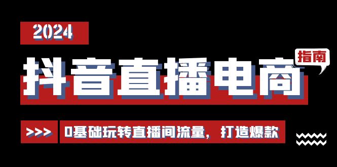 抖音直播电商运营必修课,0基础玩转直播间流量,打造爆款(29节)插图 抖音直播电商运营必修课,0基础玩转直播间流量,打造爆款(29节)