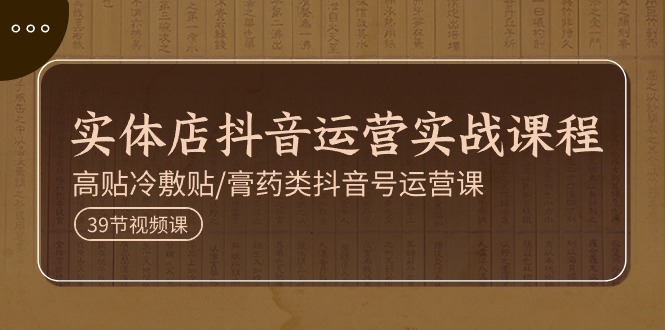 实体店抖音运营实操课程,高贴冷敷贴/膏药类抖音号运营课(39节)插图 实体店抖音运营实操课程,高贴冷敷贴/膏药类抖音号运营课(39节)