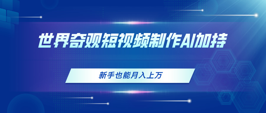 世界奇观短视频制作,AI加持,新手也能月入上万插图 世界奇观短视频制作,AI加持,新手也能月入上万