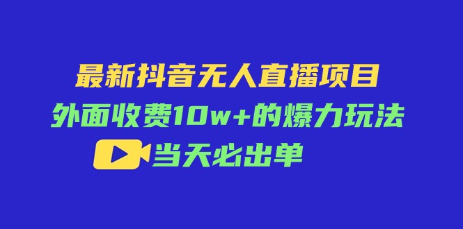 最新抖音无人直播项目,外面收费10w+的爆力玩法,当天必出单插图 最新抖音无人直播项目,外面收费10w+的爆力玩法,当天必出单