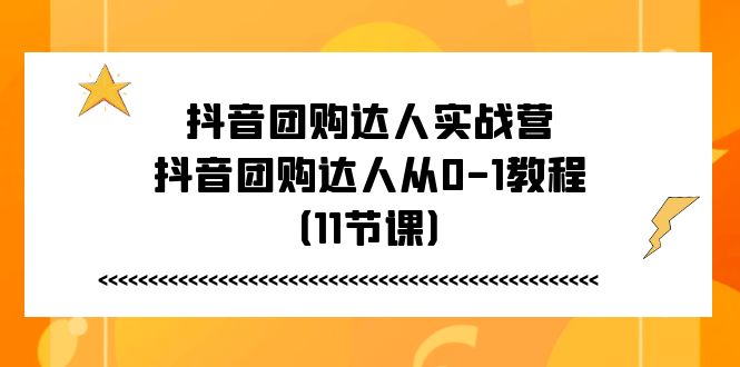 抖音团购达人实战营,抖音团购达人从0-1教程(11节课)插图 抖音团购达人实战营,抖音团购达人从0-1教程(11节课)
