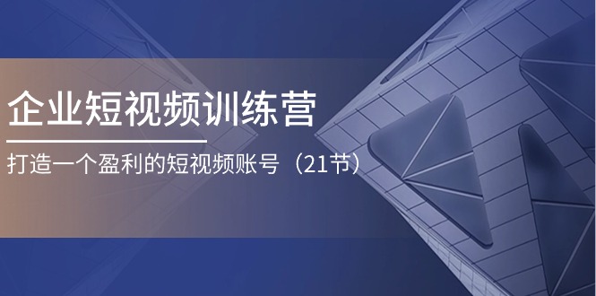 企业短视频训练营:打造一个盈利的短视频账号(21节)插图 企业短视频训练营:打造一个盈利的短视频账号(21节)
