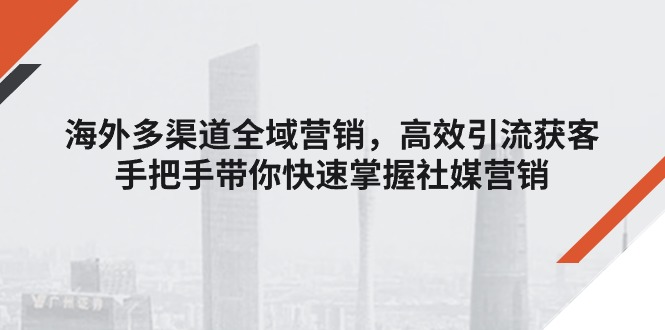 海外多渠道 全域营销,高效引流获客,手把手带你快速掌握社媒营销插图 海外多渠道 全域营销,高效引流获客,手把手带你快速掌握社媒营销