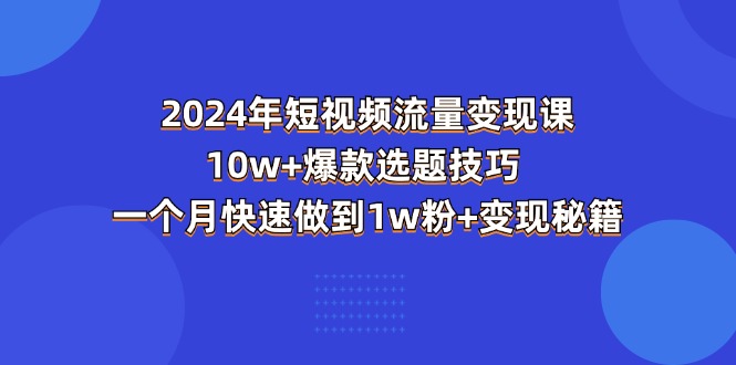 2024年短视频-流量变现课:10w+爆款选题技巧 一个月快速做到1w粉+变现秘籍插图 2024年短视频-流量变现课:10w+爆款选题技巧 一个月快速做到1w粉+变现秘籍