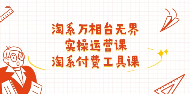 淘系-万相台无界实操运营课:淘系 付费工具课(40节课)插图 淘系-万相台无界实操运营课:淘系 付费工具课(40节课)