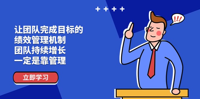 让团队-完成目标的 绩效管理机制，团队持续增长，一定是靠管理