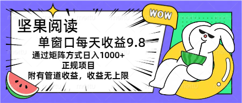 坚果阅读单窗口每天收益9.8通过矩阵方式日入1000+正规项目附有管道收益…插图 坚果阅读单窗口每天收益9.8通过矩阵方式日入1000+正规项目附有管道收益…