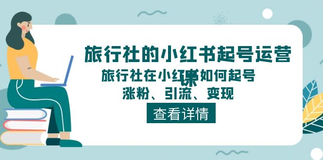 旅行社的小红书起号运营课,旅行社在小红书如何起号、涨粉、引流、变现插图 旅行社的小红书起号运营课,旅行社在小红书如何起号、涨粉、引流、变现