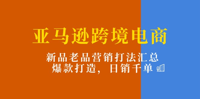 亚马逊跨境电商:新品老品营销打法汇总,爆款打造,日销千单插图 亚马逊跨境电商:新品老品营销打法汇总,爆款打造,日销千单