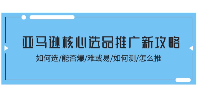 亚马逊核心选品推广新攻略!如何选/能否爆/难或易/如何测/怎么推插图 亚马逊核心选品推广新攻略!如何选/能否爆/难或易/如何测/怎么推