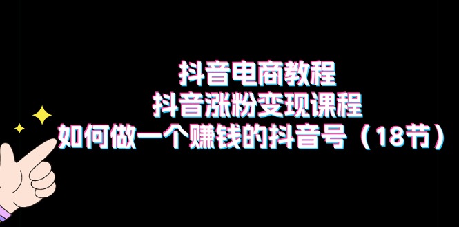 抖音电商教程:抖音涨粉变现课程:如何做一个赚钱的抖音号(18节)插图 抖音电商教程:抖音涨粉变现课程:如何做一个赚钱的抖音号(18节)