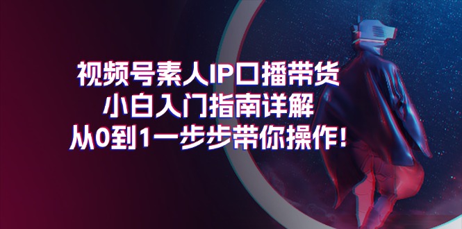 视频号素人IP口播带货小白入门指南详解,从0到1一步步带你操作!插图 视频号素人IP口播带货小白入门指南详解,从0到1一步步带你操作!