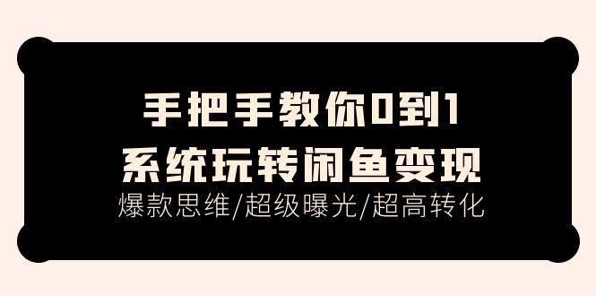 手把手教你0到1系统玩转闲鱼变现,爆款思维/超级曝光/超高转化(15节课)插图 手把手教你0到1系统玩转闲鱼变现,爆款思维/超级曝光/超高转化(15节课)