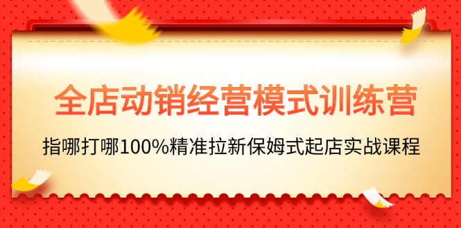 全店动销-经营模式训练营,指哪打哪100%精准拉新保姆式起店实战课程插图 全店动销-经营模式训练营,指哪打哪100%精准拉新保姆式起店实战课程