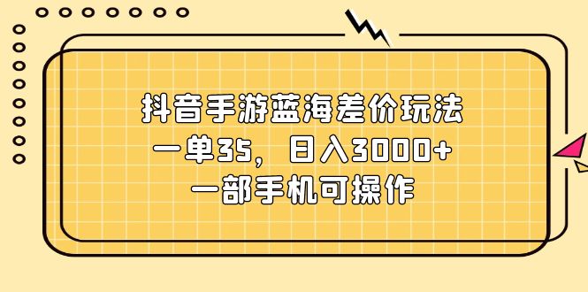 抖音手游蓝海差价玩法,一单35,日入3000+,一部手机可操作插图 抖音手游蓝海差价玩法,一单35,日入3000+,一部手机可操作