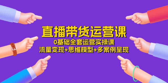 直播带货运营课,0基础全套运营实操课 流量变现+思维模型+多案例呈现-34节插图 直播带货运营课,0基础全套运营实操课 流量变现+思维模型+多案例呈现-34节