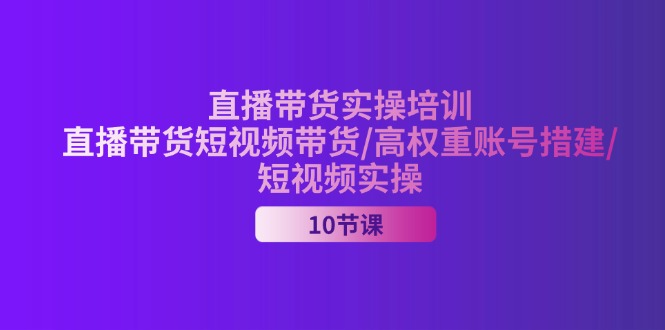 2024直播带货实操培训,直播带货短视频带货/高权重账号措建/短视频实操插图 2024直播带货实操培训,直播带货短视频带货/高权重账号措建/短视频实操