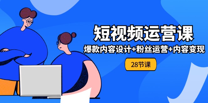 0基础学习短视频运营-全套实战课,爆款内容设计+粉丝运营+内容变现(28节)插图 0基础学习短视频运营-全套实战课,爆款内容设计+粉丝运营+内容变现(28节)