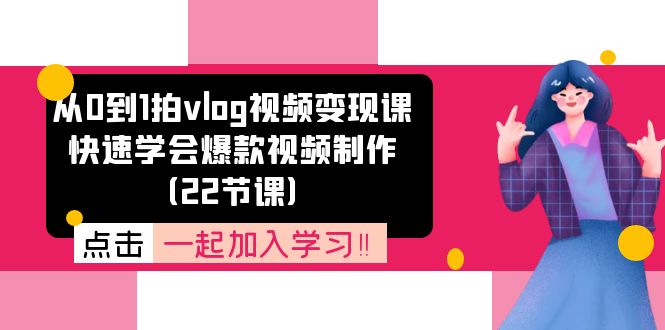 从0到1拍vlog视频变现课:快速学会爆款视频制作(22节课)插图 从0到1拍vlog视频变现课:快速学会爆款视频制作(22节课)