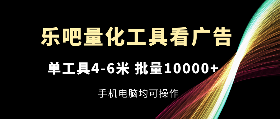 乐吧量化工具看广告,单工具4-6米,批量10000+,手机电脑均可操作插图 乐吧量化工具看广告,单工具4-6米,批量10000+,手机电脑均可操作