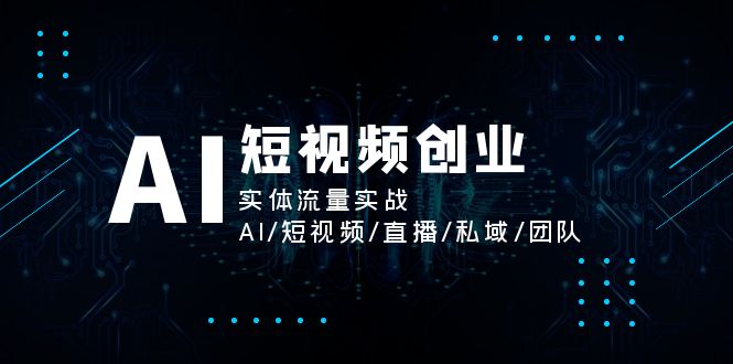 AI短视频创业,实体流量实战,AI/短视频/直播/私域/团队插图 AI短视频创业,实体流量实战,AI/短视频/直播/私域/团队