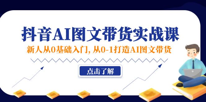 新人从0基础入门,抖音-AI图文带货实战课,从0-1打造AI图文带货插图 新人从0基础入门,抖音-AI图文带货实战课,从0-1打造AI图文带货